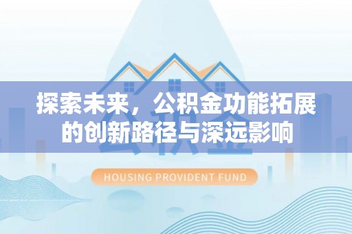 腾冲探索未来，公积金功能拓展的创新路径与深远影响