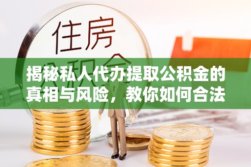腾冲揭秘私人代办提取公积金的真相与风险，教你如何合法合规操作