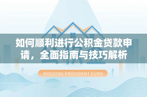 腾冲如何顺利进行公积金贷款申请，全面指南与技巧解析