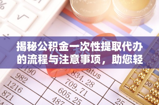 腾冲揭秘公积金一次性提取代办的流程与注意事项，助您轻松搞定财务规划