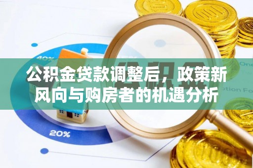 腾冲公积金贷款调整后，政策新风向与购房者的机遇分析