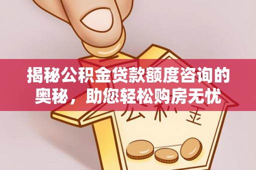 腾冲揭秘公积金贷款额度咨询的奥秘，助您轻松购房无忧