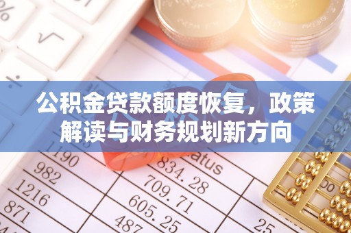 腾冲公积金贷款额度恢复，政策解读与财务规划新方向