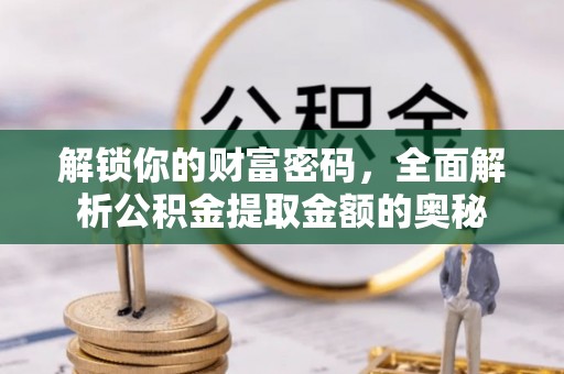 腾冲解锁你的财富密码，全面解析公积金提取金额的奥秘