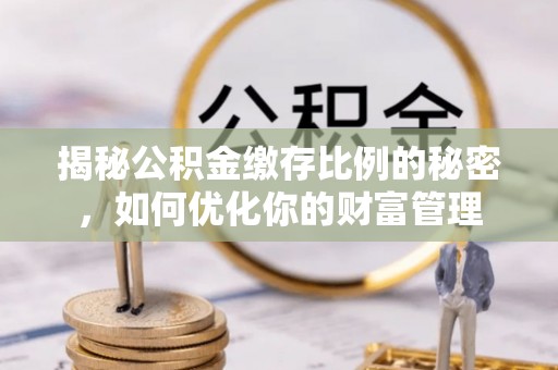腾冲揭秘公积金缴存比例的秘密，如何优化你的财富管理