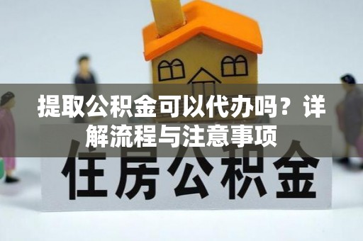 腾冲提取公积金可以代办吗？详解流程与注意事项