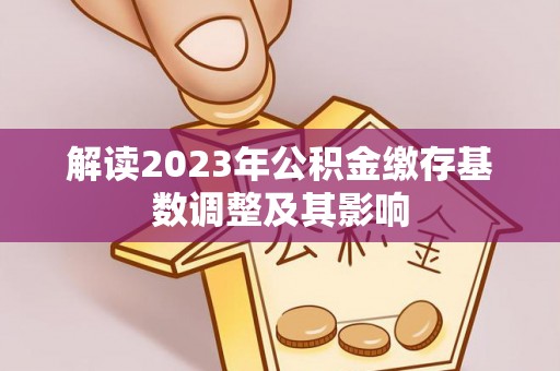 腾冲解读2023年公积金缴存基数调整及其影响