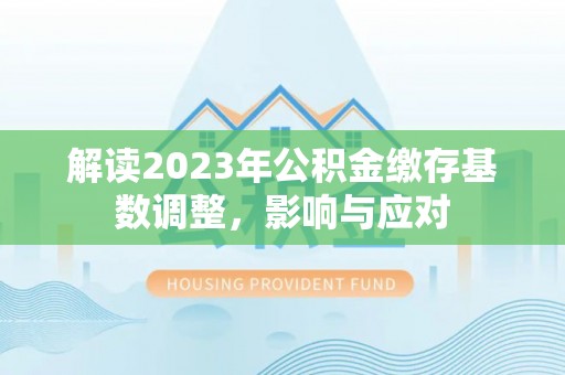 腾冲解读2023年公积金缴存基数调整，影响与应对