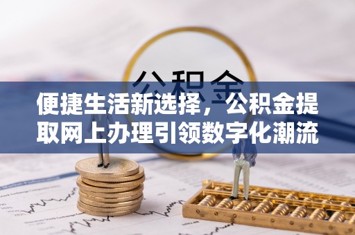 腾冲便捷生活新选择，公积金提取网上办理引领数字化潮流