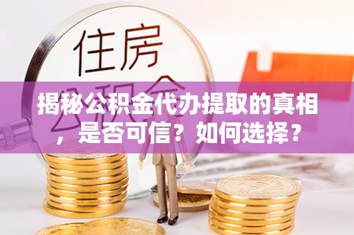 腾冲揭秘公积金代办提取的真相，是否可信？如何选择？