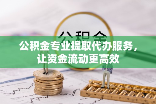 腾冲公积金专业提取代办服务，让资金流动更高效