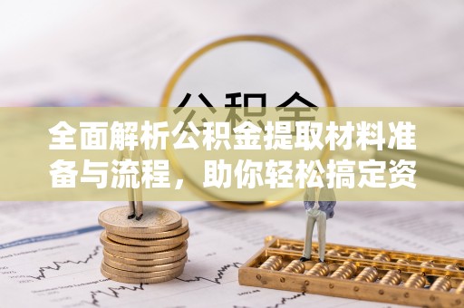 腾冲全面解析公积金提取材料准备与流程，助你轻松搞定资金提取