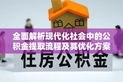 腾冲全面解析现代化社会中的公积金提取流程及其优化方案