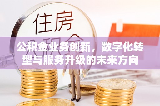 腾冲公积金业务创新，数字化转型与服务升级的未来方向