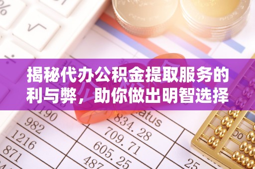 腾冲揭秘代办公积金提取服务的利与弊，助你做出明智选择