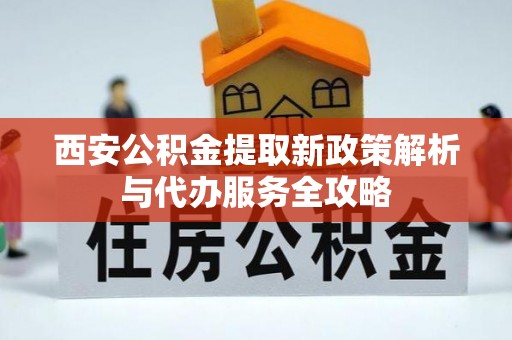 腾冲西安公积金提取新政策解析与代办服务全攻略