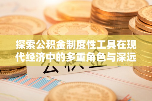 腾冲探索公积金制度性工具在现代经济中的多重角色与深远影响