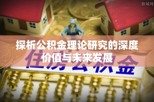 腾冲探析公积金理论研究的深度价值与未来发展