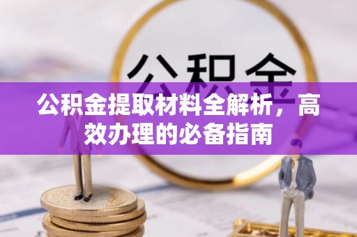 腾冲公积金提取材料全解析，高效办理的必备指南