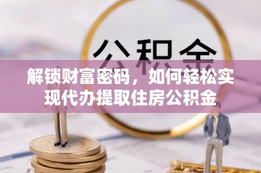 腾冲解锁财富密码，如何轻松实现代办提取住房公积金