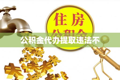 腾冲公积金代办提取违法不