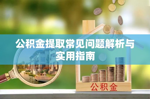 腾冲公积金提取常见问题解析与实用指南