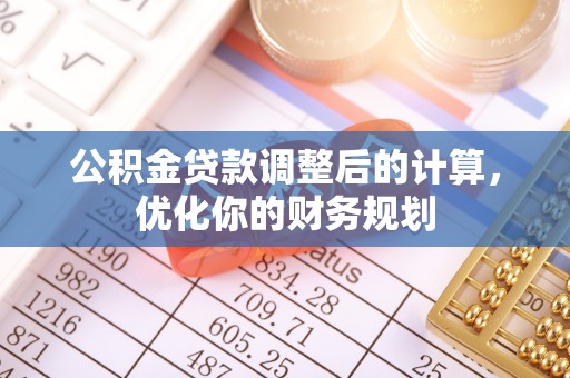 腾冲公积金贷款调整后的计算，优化你的财务规划
