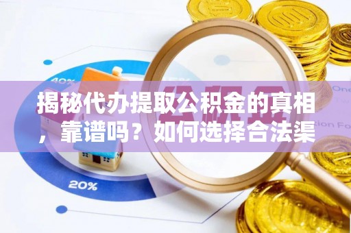 腾冲揭秘代办提取公积金的真相，靠谱吗？如何选择合法渠道
