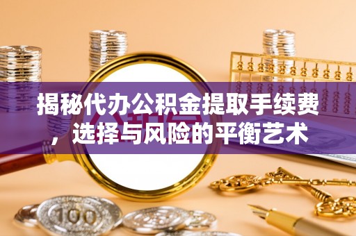 腾冲揭秘代办公积金提取手续费，选择与风险的平衡艺术