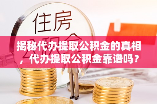 腾冲揭秘代办提取公积金的真相，代办提取公积金靠谱吗？
