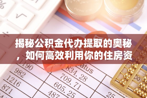 腾冲揭秘公积金代办提取的奥秘，如何高效利用你的住房资金