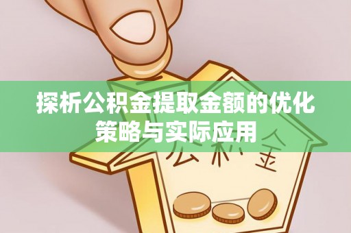 腾冲探析公积金提取金额的优化策略与实际应用