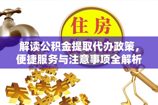 腾冲解读公积金提取代办政策，便捷服务与注意事项全解析