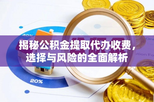 腾冲揭秘公积金提取代办收费，选择与风险的全面解析