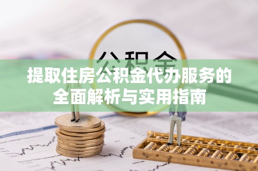 腾冲提取住房公积金代办服务的全面解析与实用指南