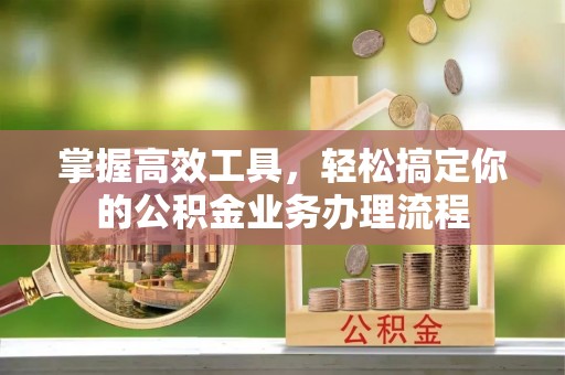 腾冲掌握高效工具，轻松搞定你的公积金业务办理流程