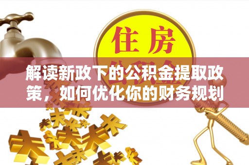 腾冲解读新政下的公积金提取政策，如何优化你的财务规划