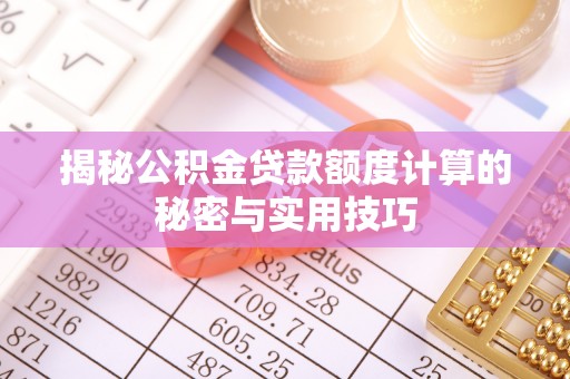腾冲揭秘公积金贷款额度计算的秘密与实用技巧