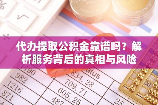 腾冲代办提取公积金靠谱吗？解析服务背后的真相与风险