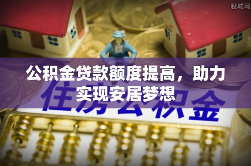 腾冲公积金贷款额度提高，助力实现安居梦想