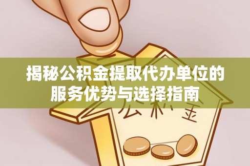 腾冲揭秘公积金提取代办单位的服务优势与选择指南