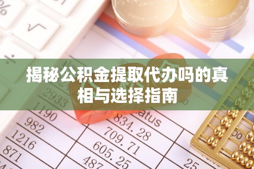 腾冲揭秘公积金提取代办吗的真相与选择指南