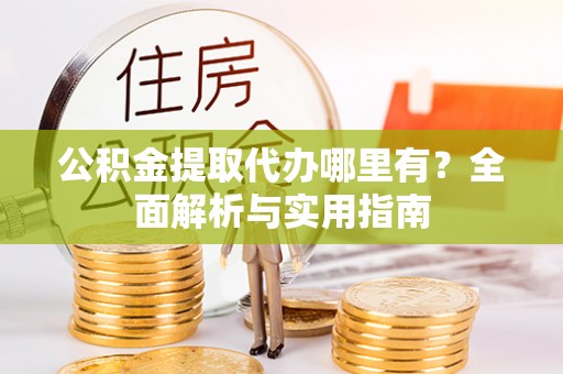 腾冲公积金提取代办哪里有？全面解析与实用指南