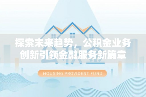 腾冲探索未来趋势，公积金业务创新引领金融服务新篇章