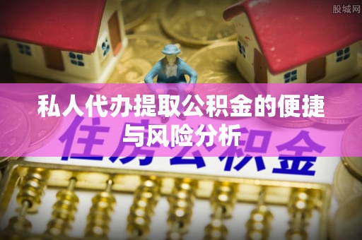 腾冲私人代办提取公积金的便捷与风险分析