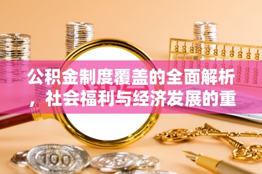 腾冲公积金制度覆盖的全面解析，社会福利与经济发展的重要纽带