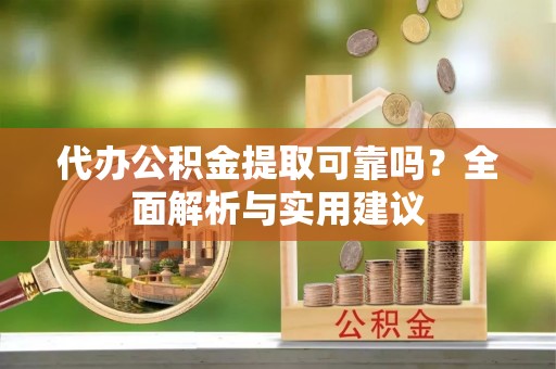 腾冲代办公积金提取可靠吗？全面解析与实用建议