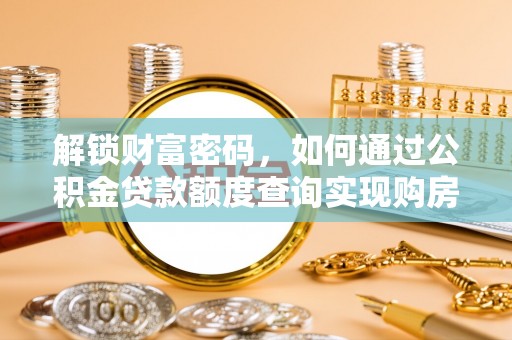 腾冲解锁财富密码，如何通过公积金贷款额度查询实现购房梦想