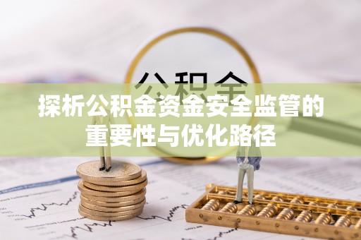 腾冲探析公积金资金安全监管的重要性与优化路径
