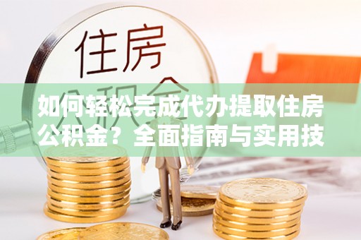 腾冲如何轻松完成代办提取住房公积金？全面指南与实用技巧